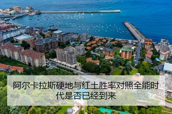 阿尔卡拉斯硬地与红土胜率对照全能时代是否已经到来