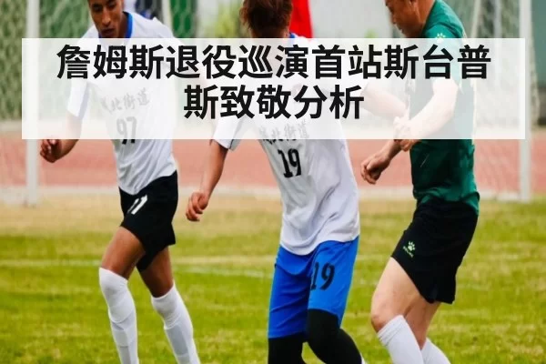 詹姆斯退役巡演首站斯台普斯致敬分析