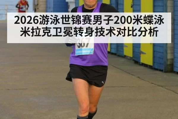 2026游泳世锦赛男子200米蝶泳米拉克卫冕转身技术对比分析