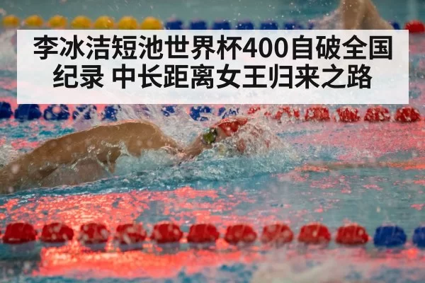 李冰洁短池世界杯400自破全国纪录 中长距离女王归来之路
