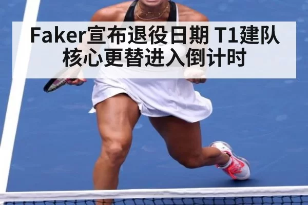 Faker宣布退役日期 T1建队核心更替进入倒计时