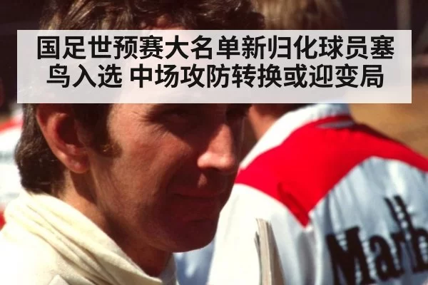 国足世预赛大名单新归化球员塞鸟入选 中场攻防转换或迎变局