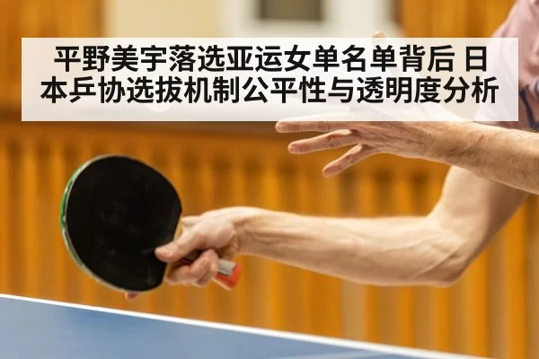平野美宇落选亚运女单名单背后 日本乒协选拔机制公平性与透明度分析
